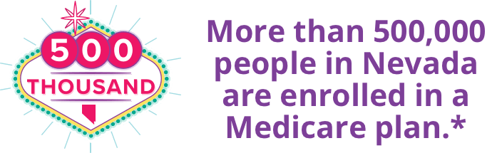 More than 500,000 people in Nevada are enrolled in a Medicare plan.*