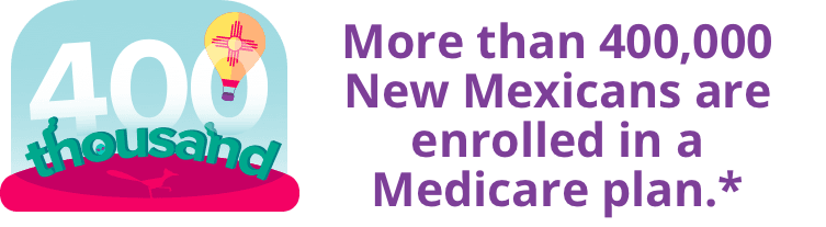 More than 400,000 New Mexicans are enrolled in a Medicare plan.*
